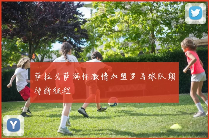 萨拉戈萨满怀激情加盟罗马球队期待新征程