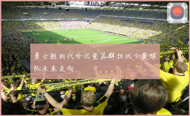 勇士胜利代价沉重苏群担忧今夏球队未来走向