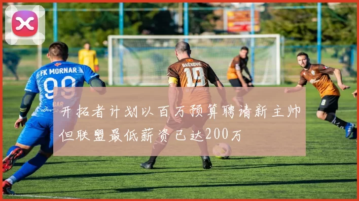 开拓者计划以百万预算聘请新主帅但联盟最低薪资已达200万