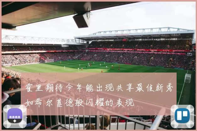 霍里期待今年能出现共享最佳新秀如希尔基德般闪耀的表现