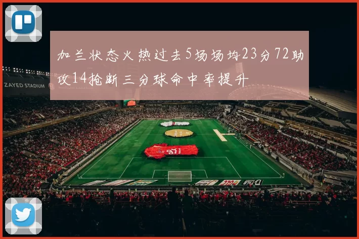 加兰状态火热过去5场场均23分72助攻14抢断三分球命中率提升
