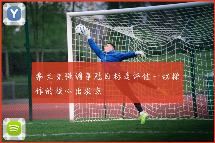 弗兰克强调争冠目标是评估一切操作的核心出发点