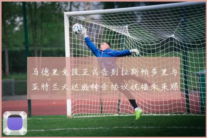 马德里竞技正式告别拉斯帕多里与亚特兰大达成转会协议祝福未来顺利