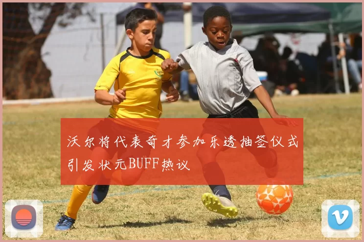 沃尔将代表奇才参加乐透抽签仪式引发状元BUFF热议