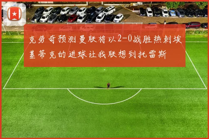 克劳奇预测曼联将以2-0战胜热刺埃基蒂克的进球让我联想到托雷斯