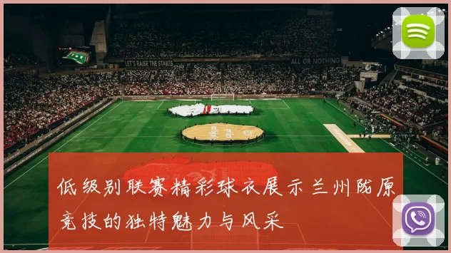 低级别联赛精彩球衣展示兰州陇原竞技的独特魅力与风采