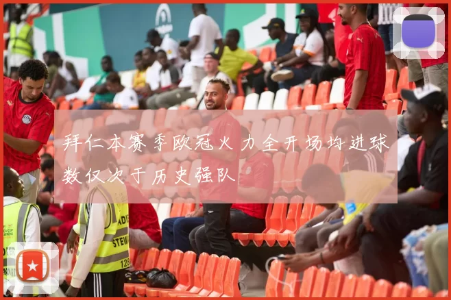 拜仁本赛季欧冠火力全开场均进球数仅次于历史强队