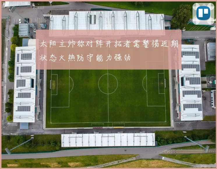 太阳主帅称对阵开拓者需警惕近期状态火热防守能力强劲