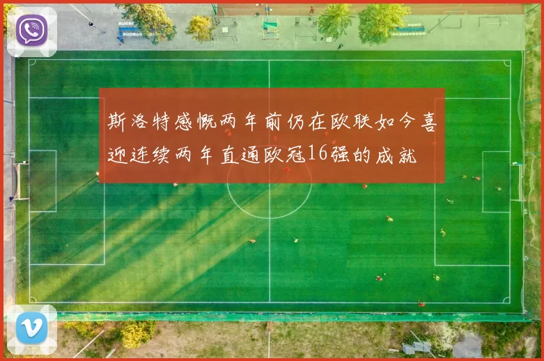 斯洛特感慨两年前仍在欧联如今喜迎连续两年直通欧冠16强的成就